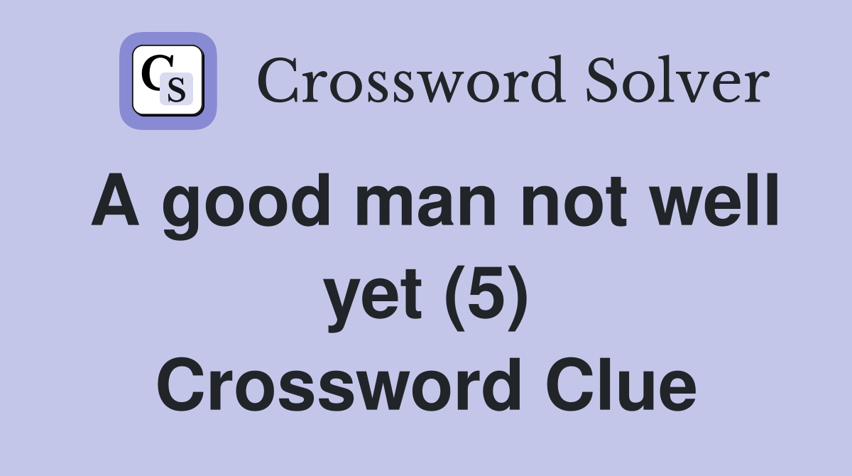 A good man not well yet (5) Crossword Clue Answers Crossword Solver